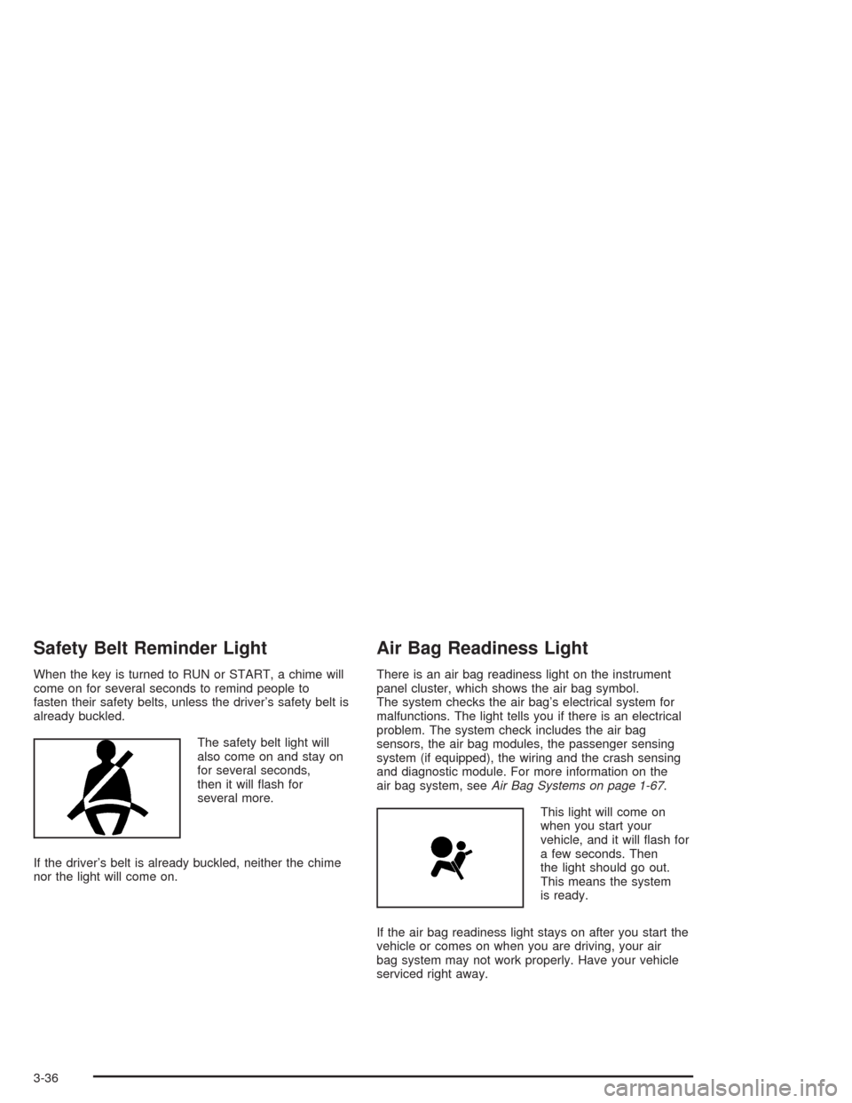 CHEVROLET SILVERADO 2004 1.G Owners Manual Safety Belt Reminder Light
When the key is turned to RUN or START, a chime will
come on for several seconds to remind people to
fasten their safety belts, unless the driver’s safety belt is
already 