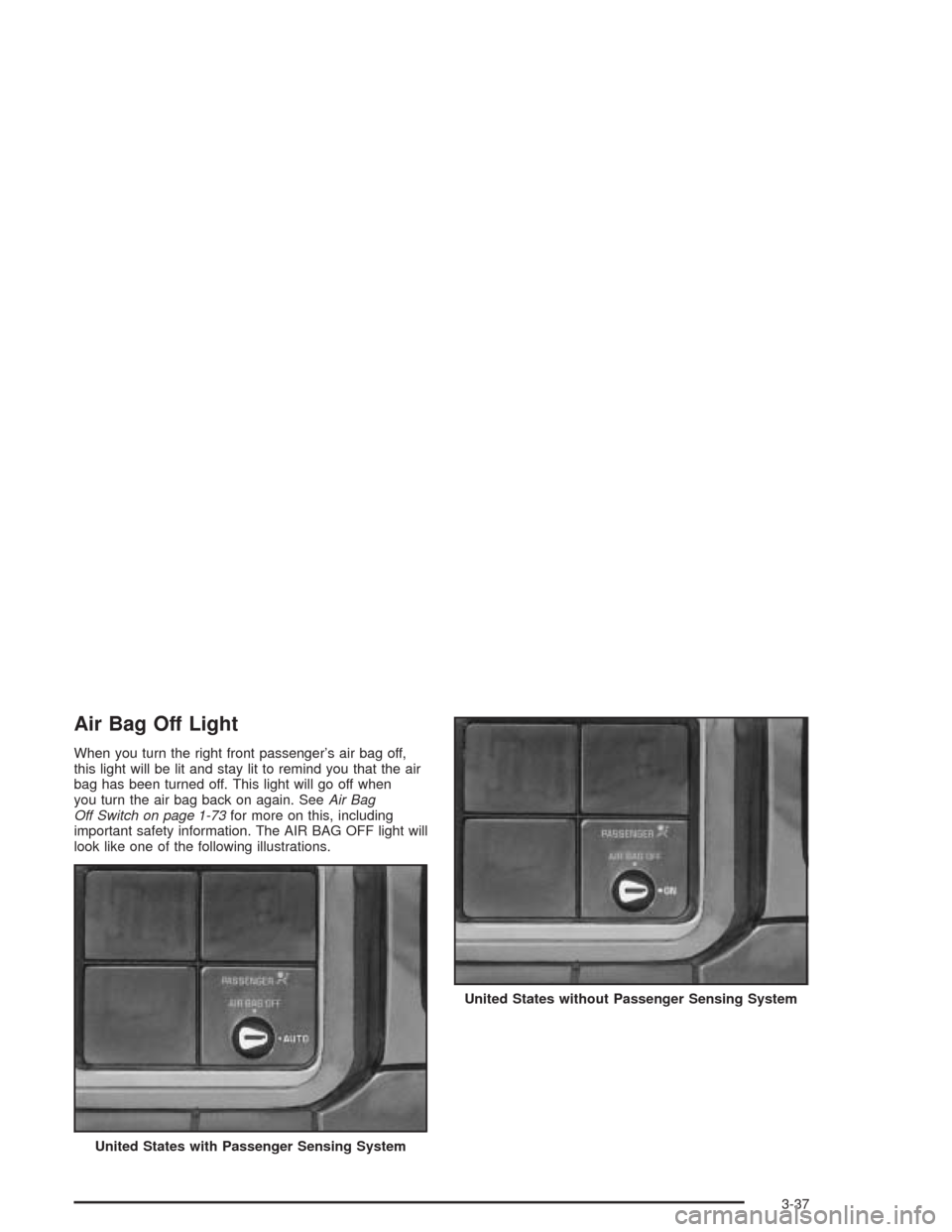 CHEVROLET SILVERADO 2004 1.G Owners Manual Air Bag Off Light
When you turn the right front passenger’s air bag off,
this light will be lit and stay lit to remind you that the air
bag has been turned off. This light will go off when
you turn 