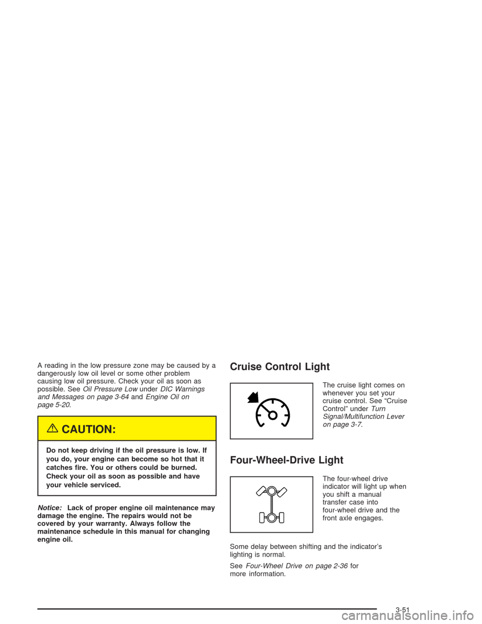 CHEVROLET SILVERADO 2004 1.G Owners Manual A reading in the low pressure zone may be caused by a
dangerously low oil level or some other problem
causing low oil pressure. Check your oil as soon as
possible. SeeOil Pressure LowunderDIC Warnings