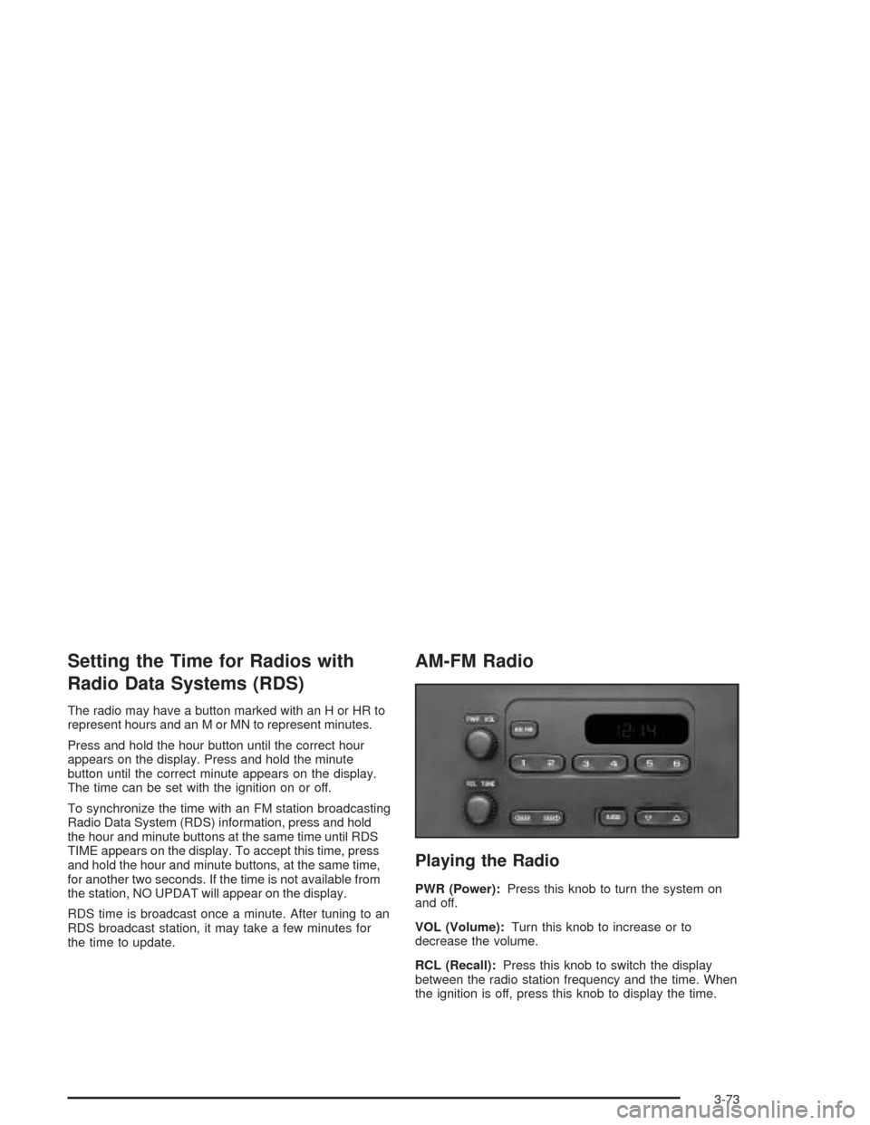 CHEVROLET SILVERADO 2004 1.G Owners Manual Setting the Time for Radios with
Radio Data Systems (RDS)
The radio may have a button marked with an H or HR to
represent hours and an M or MN to represent minutes.
Press and hold the hour button unti