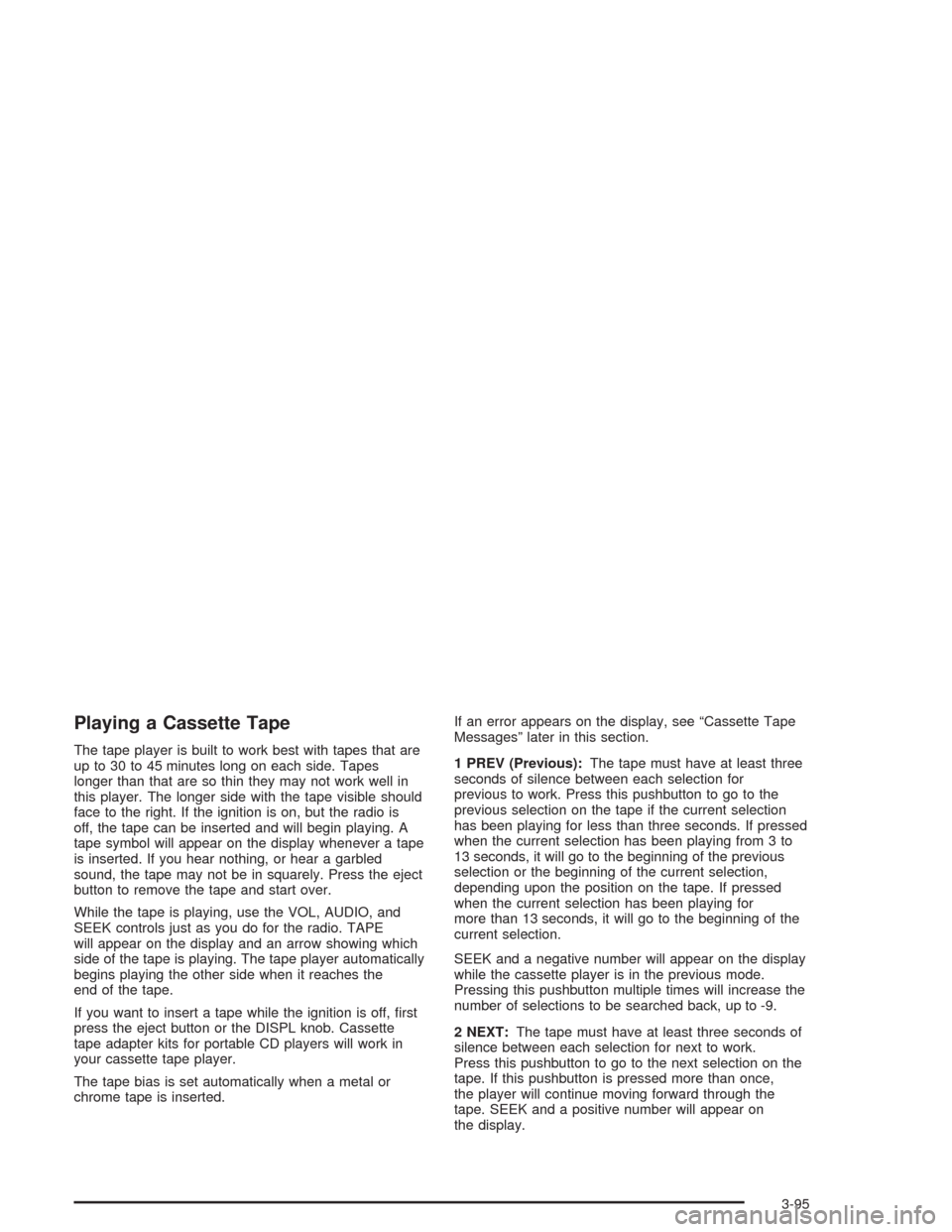 CHEVROLET SILVERADO 2004 1.G Owners Manual Playing a Cassette Tape
The tape player is built to work best with tapes that are
up to 30 to 45 minutes long on each side. Tapes
longer than that are so thin they may not work well in
this player. Th