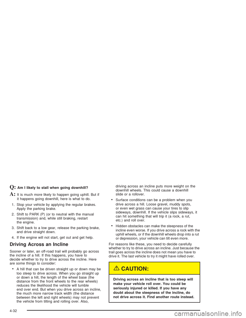 CHEVROLET SILVERADO 2004 1.G Owners Manual Q:Am I likely to stall when going downhill?
A:It is much more likely to happen going uphill. But if
it happens going downhill, here is what to do.
1. Stop your vehicle by applying the regular brakes.
