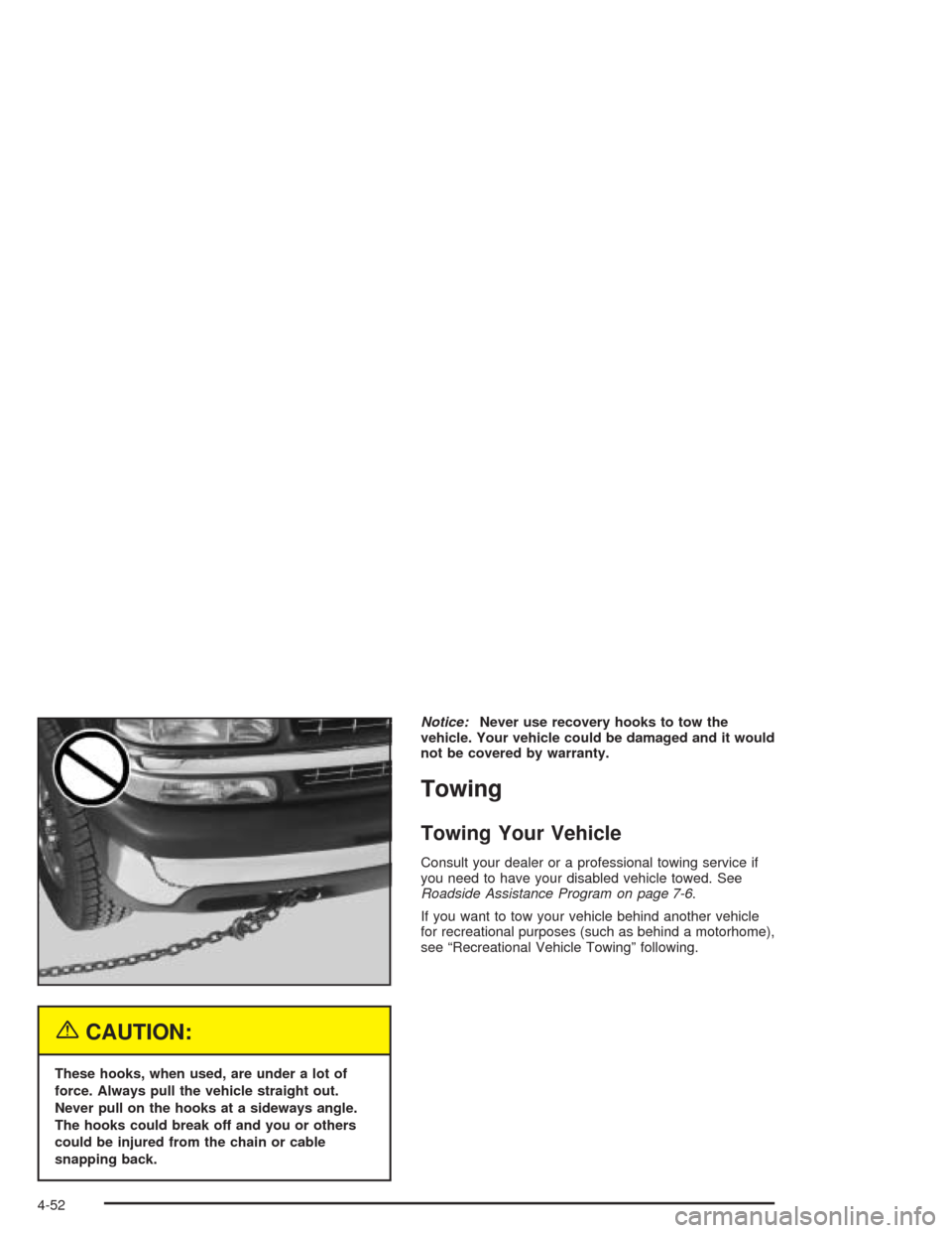 CHEVROLET SILVERADO 2004 1.G Owners Manual {CAUTION:
These hooks, when used, are under a lot of
force. Always pull the vehicle straight out.
Never pull on the hooks at a sideways angle.
The hooks could break off and you or others
could be inju