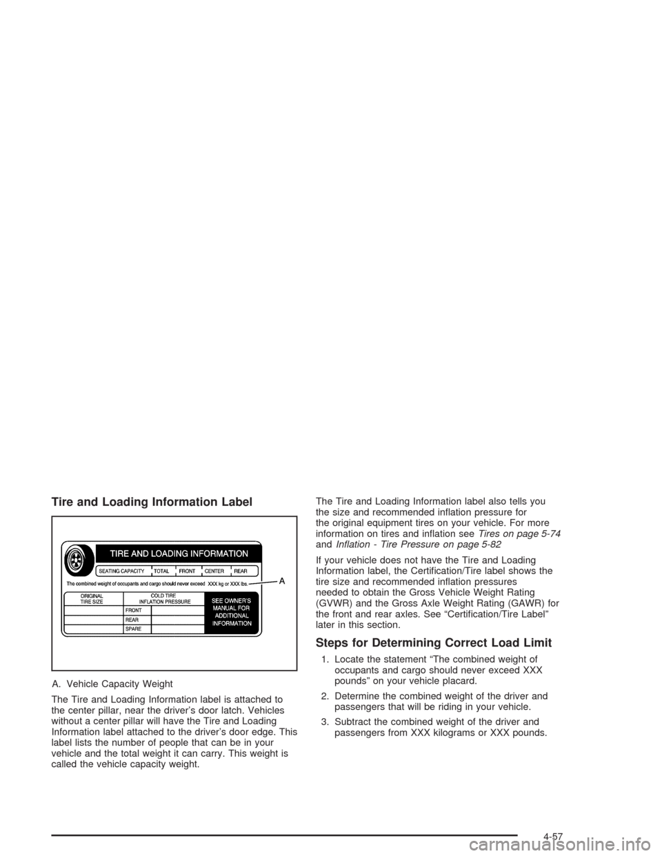 CHEVROLET SILVERADO 2004 1.G Owners Manual Tire and Loading Information Label
A. Vehicle Capacity Weight
The Tire and Loading Information label is attached to
the center pillar, near the driver’s door latch. Vehicles
without a center pillar 