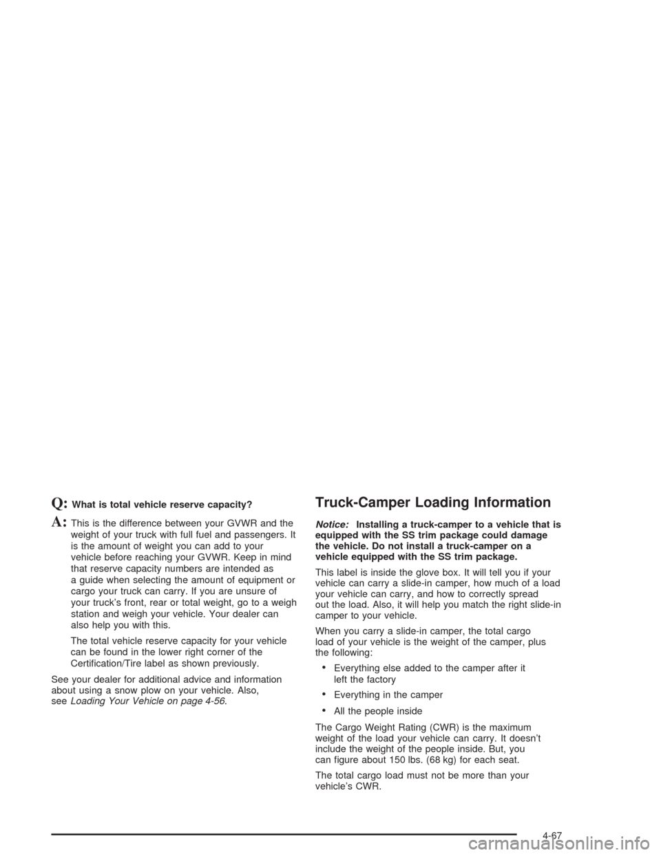 CHEVROLET SILVERADO 2004 1.G Owners Manual Q:What is total vehicle reserve capacity?
A:This is the difference between your GVWR and the
weight of your truck with full fuel and passengers. It
is the amount of weight you can add to your
vehicle 