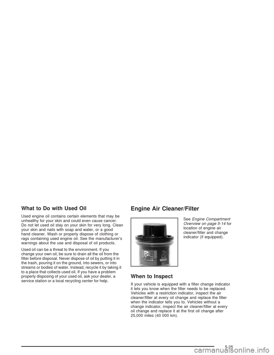 CHEVROLET SILVERADO 2004 1.G Owners Manual What to Do with Used Oil
Used engine oil contains certain elements that may be
unhealthy for your skin and could even cause cancer.
Do not let used oil stay on your skin for very long. Clean
your skin