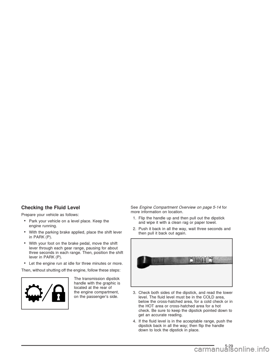 CHEVROLET SILVERADO 2004 1.G Owners Manual Checking the Fluid Level
Prepare your vehicle as follows:
Park your vehicle on a level place. Keep the
engine running.
With the parking brake applied, place the shift lever
in PARK (P).
With your f
