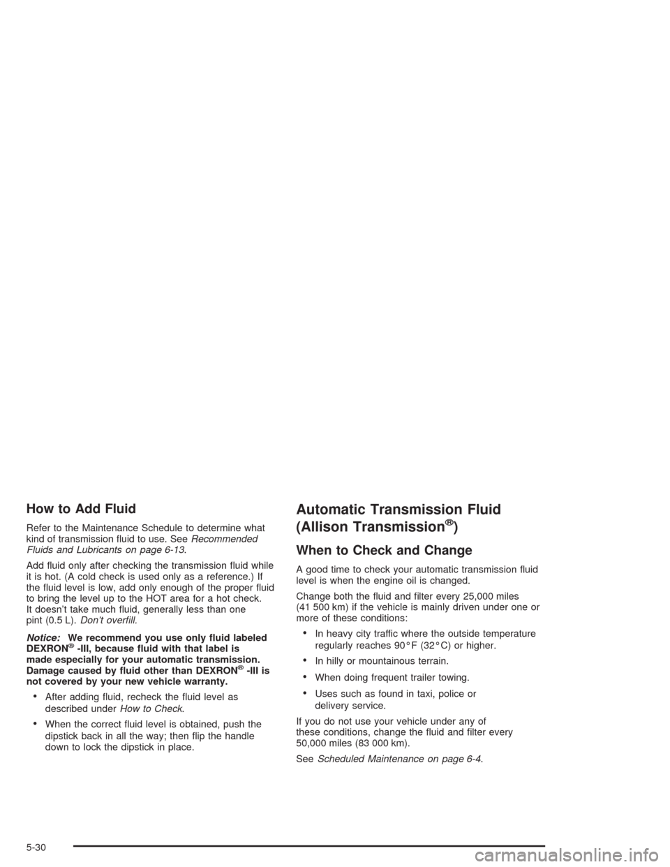 CHEVROLET SILVERADO 2004 1.G Owners Manual How to Add Fluid
Refer to the Maintenance Schedule to determine what
kind of transmission �uid to use. SeeRecommended
Fluids and Lubricants on page 6-13.
Add �uid only after checking the transmission 