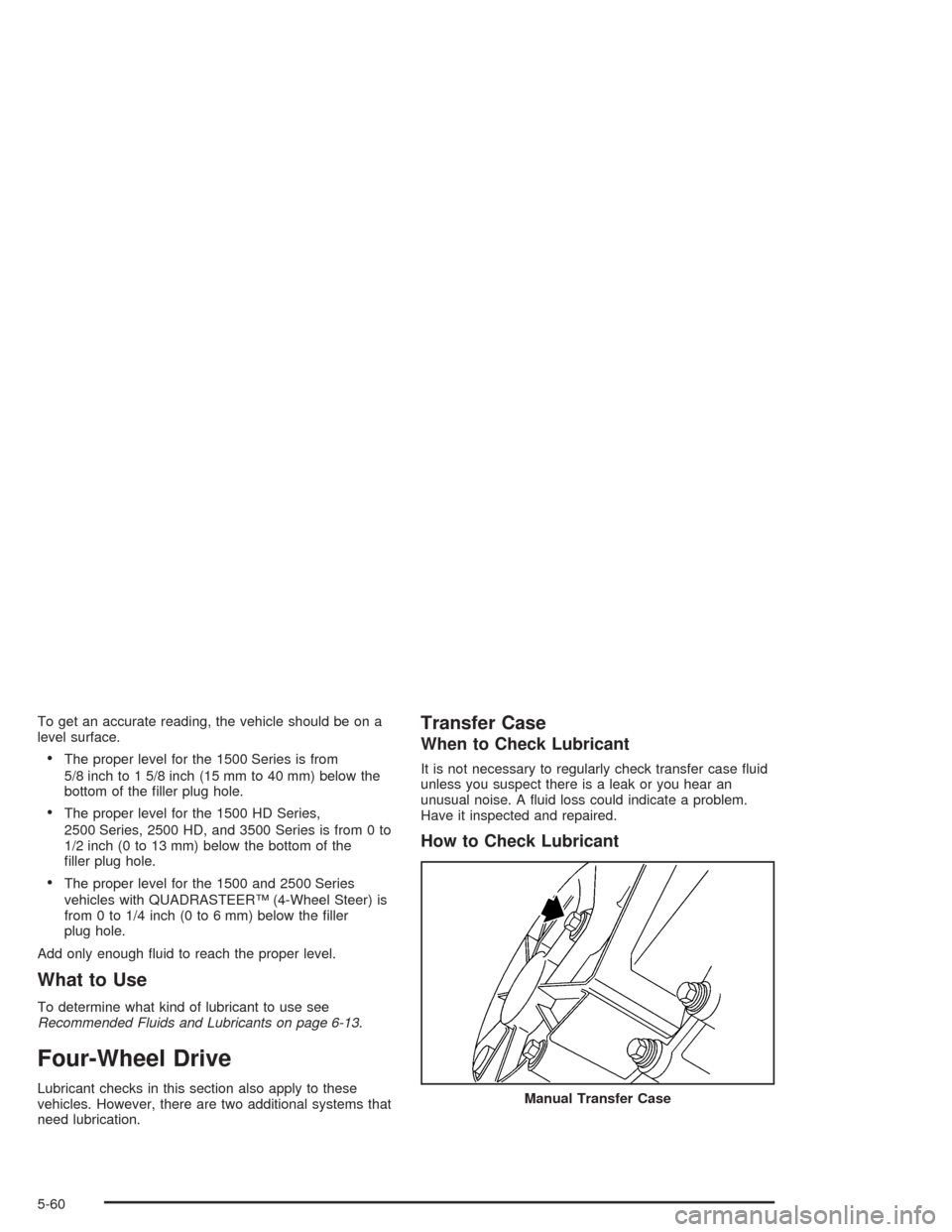CHEVROLET SILVERADO 2004 1.G Owners Manual To get an accurate reading, the vehicle should be on a
level surface.
The proper level for the 1500 Series is from
5/8 inch to 1 5/8 inch (15 mm to 40 mm) below the
bottom of the �ller plug hole.
Th