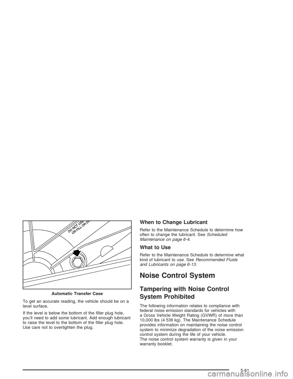 CHEVROLET SILVERADO 2004 1.G Owners Manual To get an accurate reading, the vehicle should be on a
level surface.
If the level is below the bottom of the �ller plug hole,
you’ll need to add some lubricant. Add enough lubricant
to raise the le