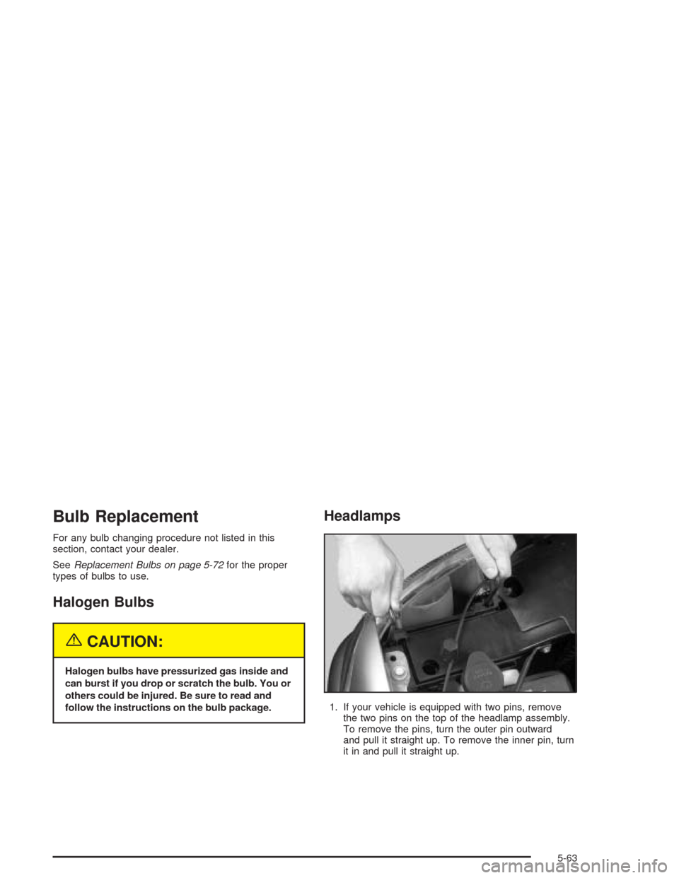 CHEVROLET SILVERADO 2004 1.G Owners Manual Bulb Replacement
For any bulb changing procedure not listed in this
section, contact your dealer.
SeeReplacement Bulbs on page 5-72for the proper
types of bulbs to use.
Halogen Bulbs
{CAUTION:
Halogen