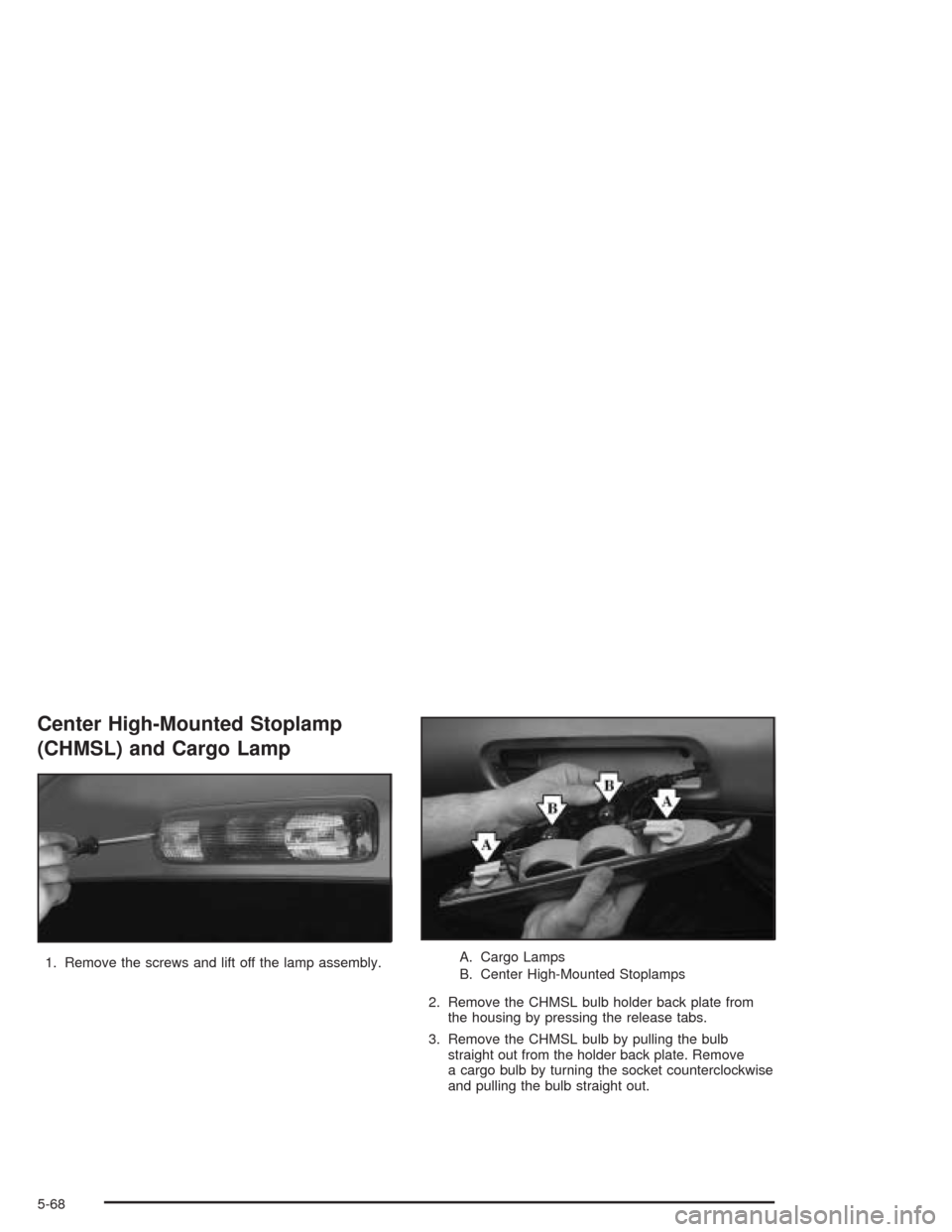 CHEVROLET SILVERADO 2004 1.G Owners Manual Center High-Mounted Stoplamp
(CHMSL) and Cargo Lamp
1. Remove the screws and lift off the lamp assembly.A. Cargo Lamps
B. Center High-Mounted Stoplamps
2. Remove the CHMSL bulb holder back plate from

