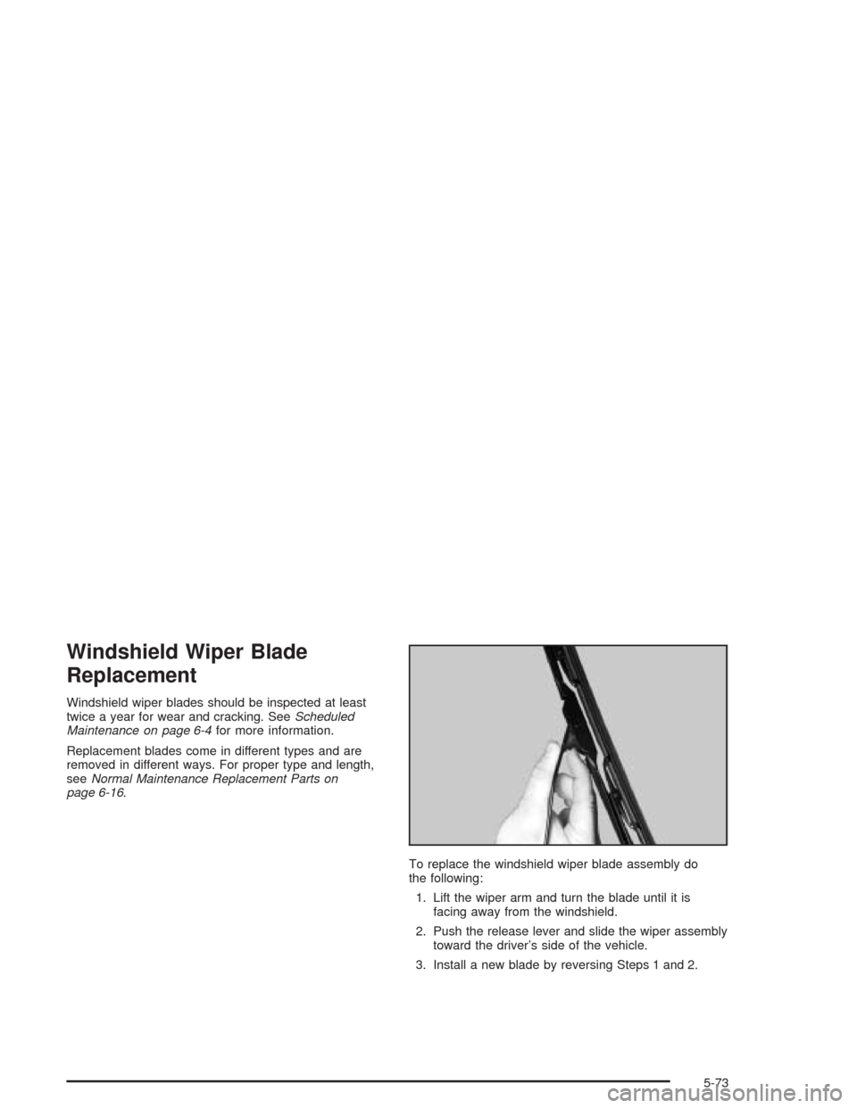 CHEVROLET SILVERADO 2004 1.G Owners Manual Windshield Wiper Blade
Replacement
Windshield wiper blades should be inspected at least
twice a year for wear and cracking. SeeScheduled
Maintenance on page 6-4for more information.
Replacement blades