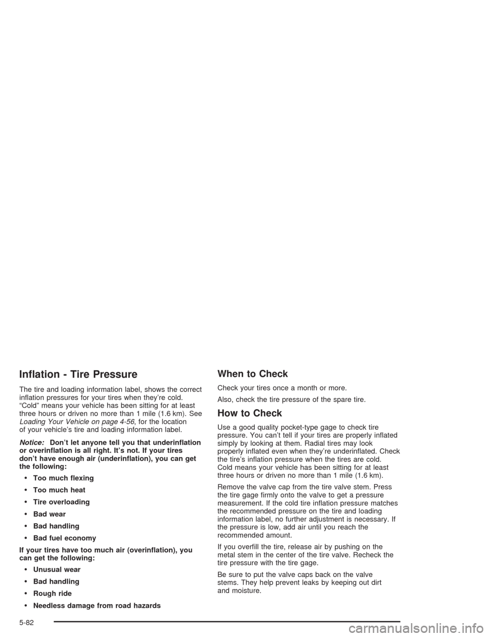 CHEVROLET SILVERADO 2004 1.G Owners Manual In�ation - Tire Pressure
The tire and loading information label, shows the correct
in�ation pressures for your tires when they’re cold.
“Cold” means your vehicle has been sitting for at least
th
