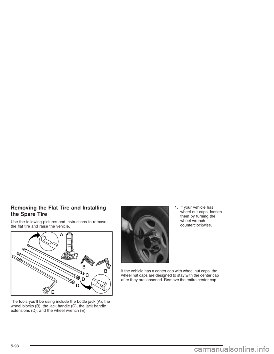 CHEVROLET SILVERADO 2004 1.G Owners Manual Removing the Flat Tire and Installing
the Spare Tire
Use the following pictures and instructions to remove
the �at tire and raise the vehicle.
The tools you’ll be using include the bottle jack (A), 