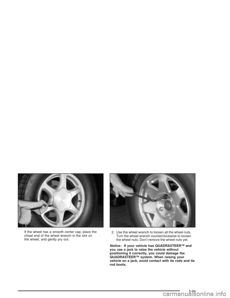 CHEVROLET SILVERADO 2004 1.G Owners Manual If the wheel has a smooth center cap, place the
chisel end of the wheel wrench in the slot on
the wheel, and gently pry out.2. Use the wheel wrench to loosen all the wheel nuts.
Turn the wheel wrench 