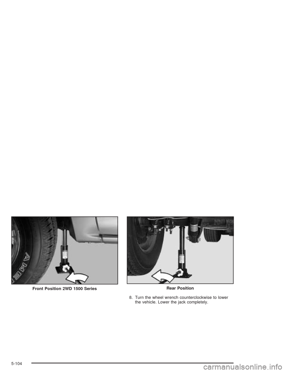 CHEVROLET SILVERADO 2004 1.G Owners Manual 8. Turn the wheel wrench counterclockwise to lower
the vehicle. Lower the jack completely. Front Position 2WD 1500 Series
Rear Position
5-104 