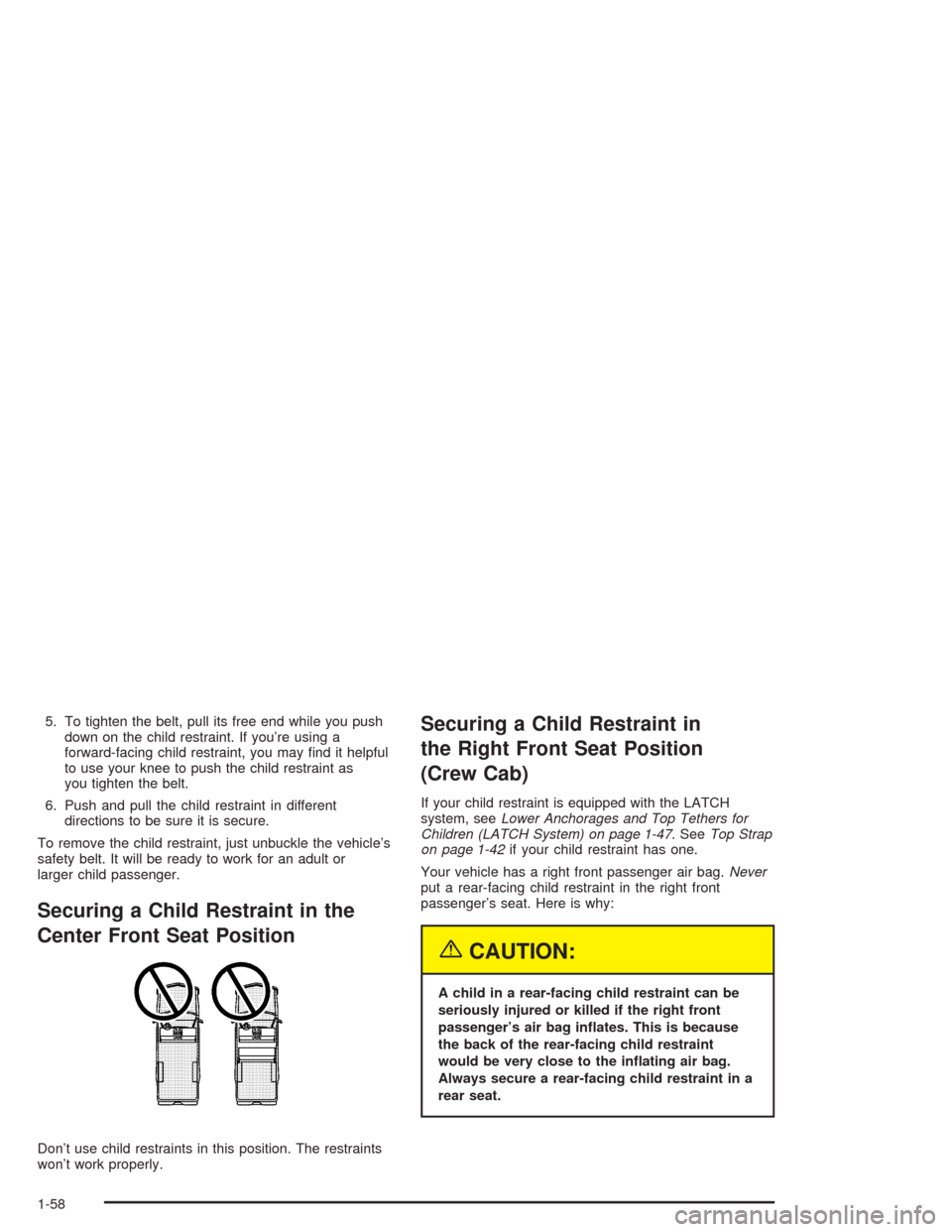 CHEVROLET SILVERADO 2004 1.G Repair Manual 5. To tighten the belt, pull its free end while you push
down on the child restraint. If you’re using a
forward-facing child restraint, you may �nd it helpful
to use your knee to push the child rest