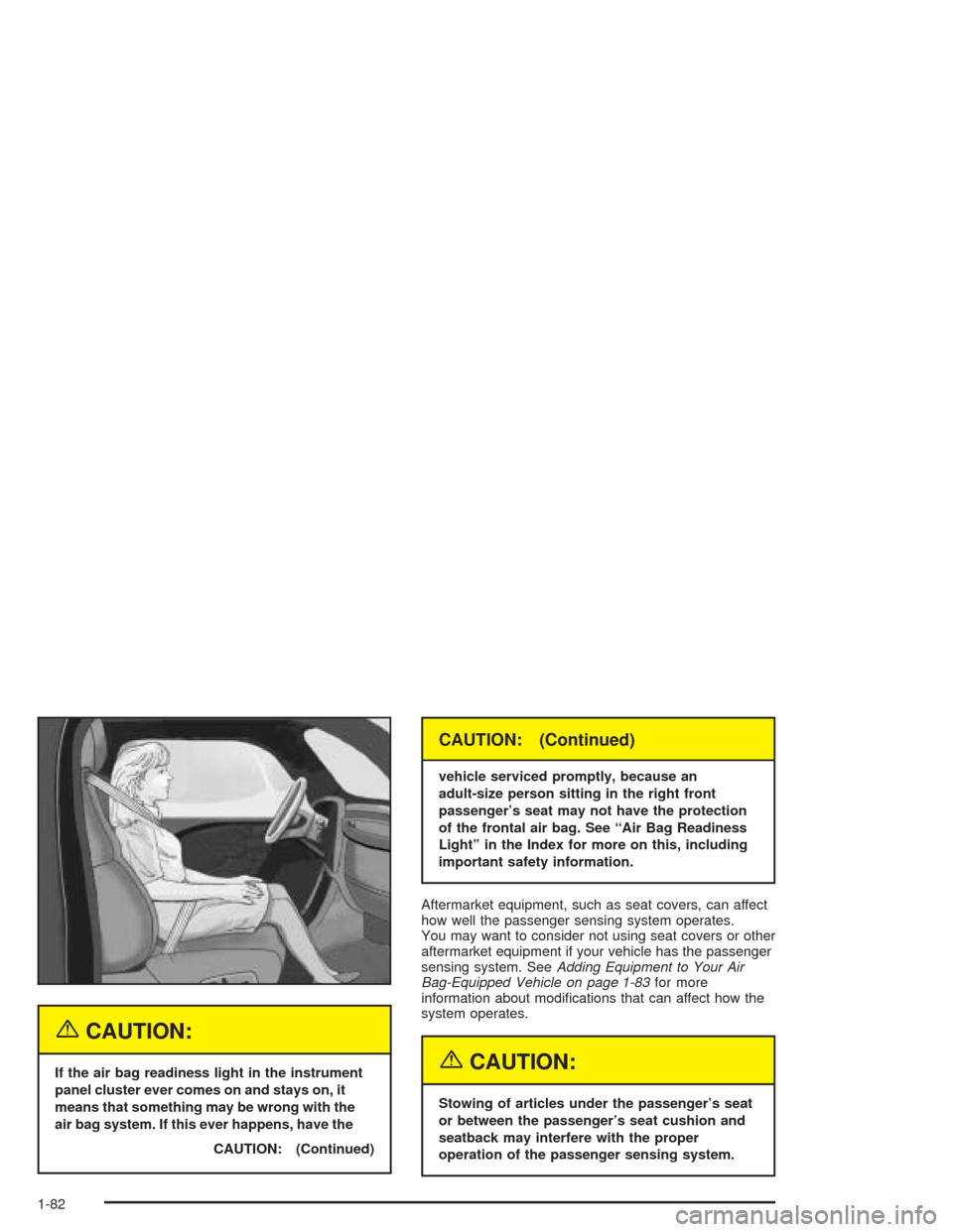 CHEVROLET SILVERADO 2004 1.G Manual Online {CAUTION:
If the air bag readiness light in the instrument
panel cluster ever comes on and stays on, it
means that something may be wrong with the
air bag system. If this ever happens, have the
CAUTIO
