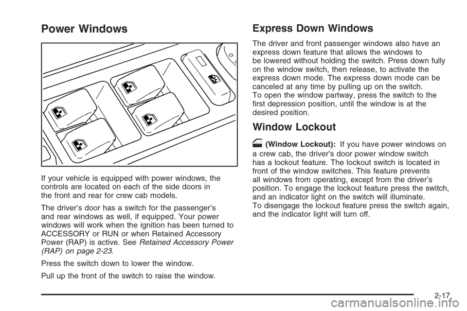 CHEVROLET SILVERADO 2005 1.G Owners Manual Power Windows
If your vehicle is equipped with power windows, the
controls are located on each of the side doors in
the front and rear for crew cab models.
The driver’s door has a switch for the pas