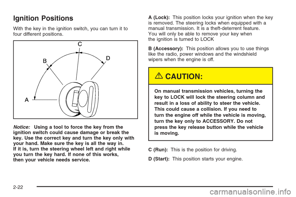 CHEVROLET SILVERADO 2005 1.G Owners Manual Ignition Positions
With the key in the ignition switch, you can turn it to
four different positions.
Notice:Using a tool to force the key from the
ignition switch could cause damage or break the
key. 