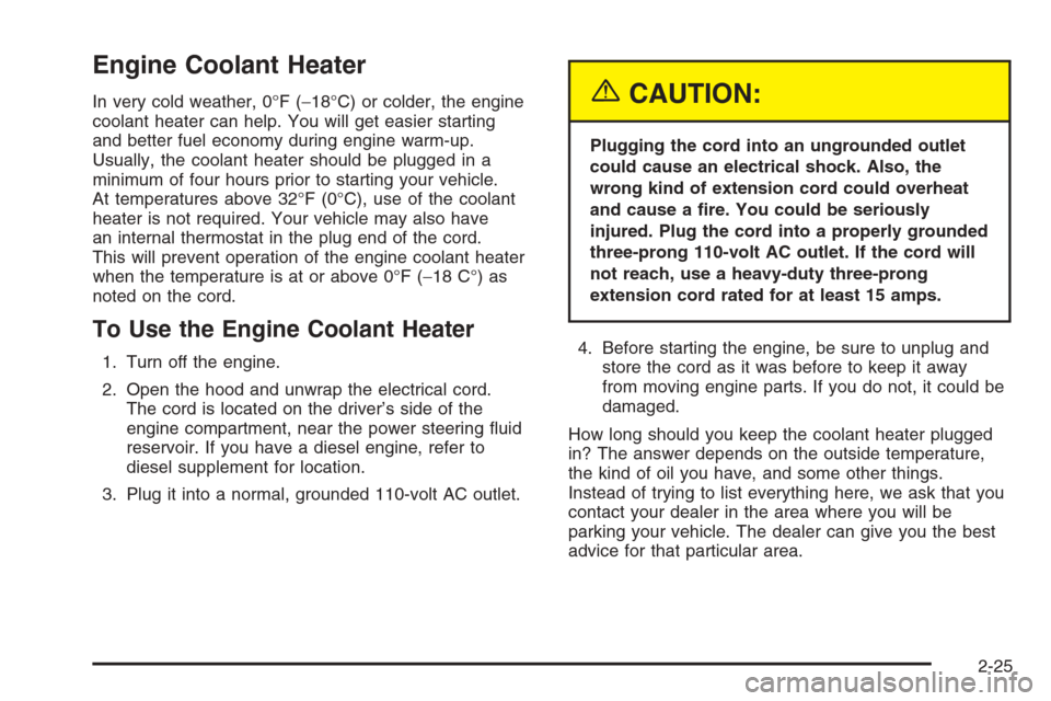 CHEVROLET SILVERADO 2005 1.G Owners Manual Engine Coolant Heater
In very cold weather, 0°F (−18°C) or colder, the engine
coolant heater can help. You will get easier starting
and better fuel economy during engine warm-up.
Usually, the cool CHEVROLET SILVERADO 2005 1.G Owners Manual Engine Coolant Heater
In very cold weather, 0°F (−18°C) or colder, the engine
coolant heater can help. You will get easier starting
and better fuel economy during engine warm-up.
Usually, the cool