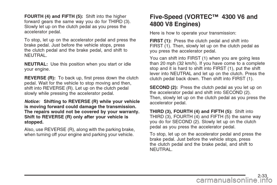 CHEVROLET SILVERADO 2005 1.G Owners Manual FOURTH (4) and FIFTH (5):Shift into the higher
forward gears the same way you do for THIRD (3).
Slowly let up on the clutch pedal as you press the
accelerator pedal.
To stop, let up on the accelerator