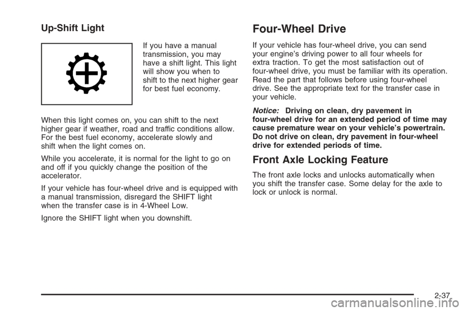 CHEVROLET SILVERADO 2005 1.G Owners Manual Up-Shift Light
If you have a manual
transmission, you may
have a shift light. This light
will show you when to
shift to the next higher gear
for best fuel economy.
When this light comes on, you can sh