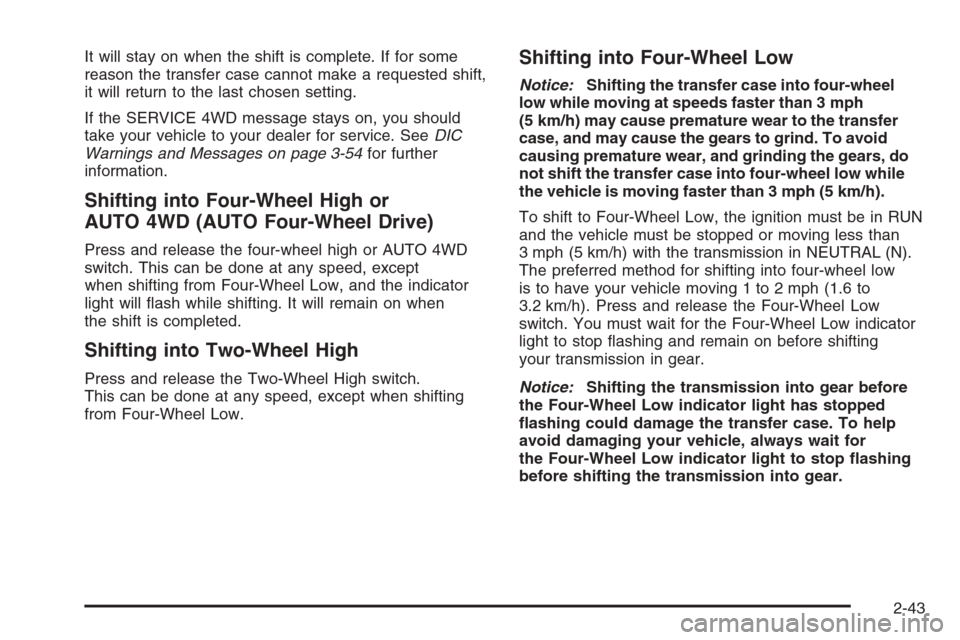 CHEVROLET SILVERADO 2005 1.G Owners Manual It will stay on when the shift is complete. If for some
reason the transfer case cannot make a requested shift,
it will return to the last chosen setting.
If the SERVICE 4WD message stays on, you shou