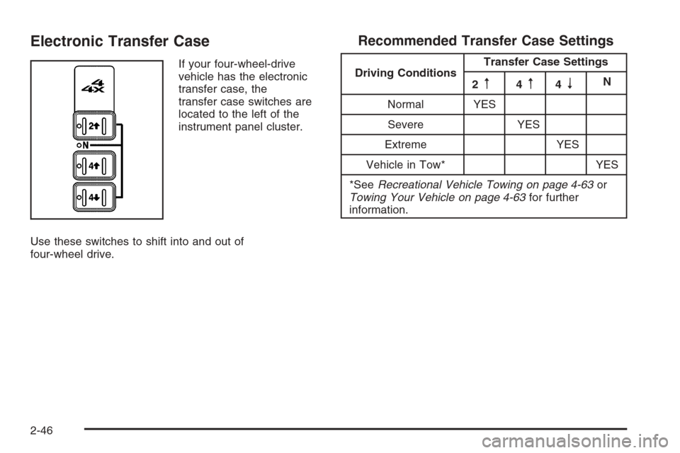 CHEVROLET SILVERADO 2005 1.G Owners Manual Electronic Transfer Case
If your four-wheel-drive
vehicle has the electronic
transfer case, the
transfer case switches are
located to the left of the
instrument panel cluster.
Use these switches to sh CHEVROLET SILVERADO 2005 1.G Owners Manual Electronic Transfer Case
If your four-wheel-drive
vehicle has the electronic
transfer case, the
transfer case switches are
located to the left of the
instrument panel cluster.
Use these switches to sh