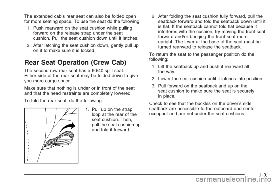 CHEVROLET SILVERADO 2005 1.G User Guide The extended cab’s rear seat can also be folded open
for more seating space. To use the seat do the following:
1. Push rearward on the seat cushion while pulling
forward on the release strap under t