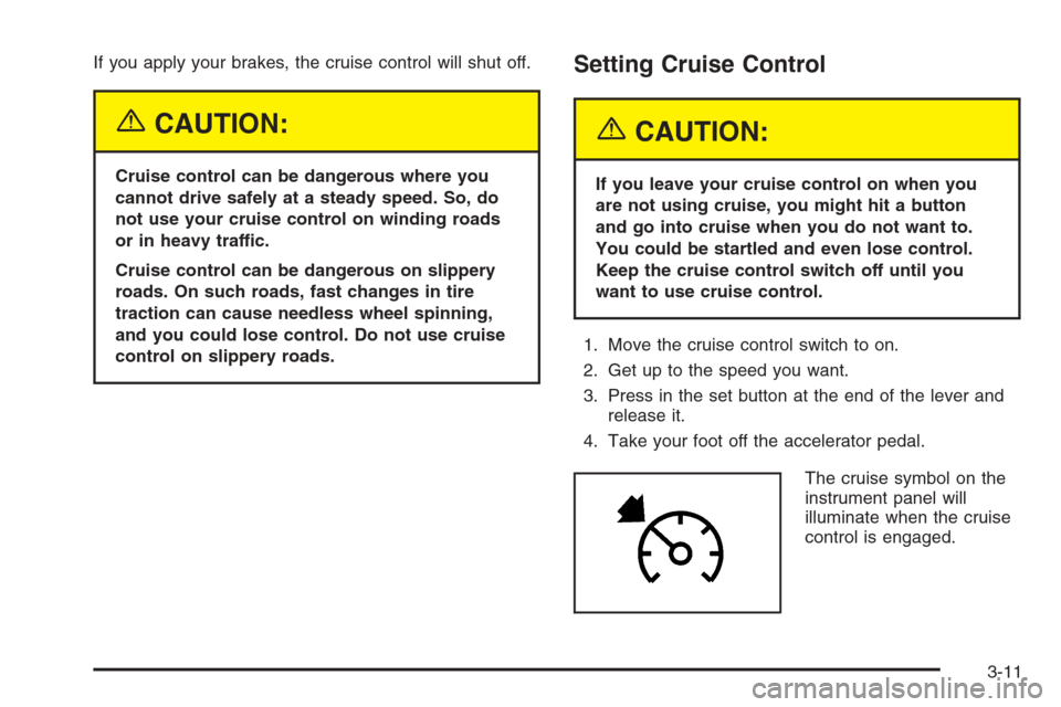 CHEVROLET SILVERADO 2005 1.G Owners Manual If you apply your brakes, the cruise control will shut off.
{CAUTION:
Cruise control can be dangerous where you
cannot drive safely at a steady speed. So, do
not use your cruise control on winding roa