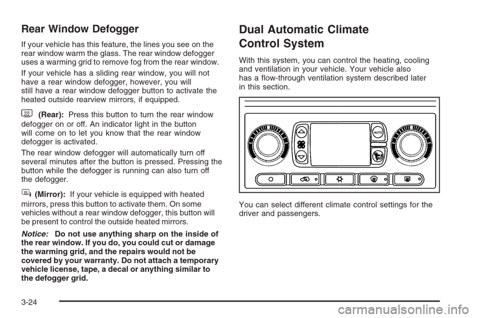 CHEVROLET SILVERADO 2005 1.G Owners Manual Rear Window Defogger
If your vehicle has this feature, the lines you see on the
rear window warm the glass. The rear window defogger
uses a warming grid to remove fog from the rear window.
If your veh