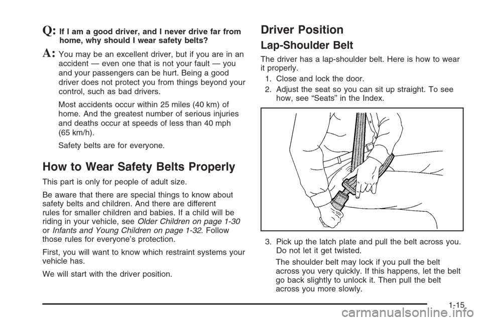 CHEVROLET SILVERADO 2005 1.G Owners Manual Q:If I am a good driver, and I never drive far from
home, why should I wear safety belts?
A:You may be an excellent driver, but if you are in an
accident — even one that is not your fault — you
an CHEVROLET SILVERADO 2005 1.G Owners Manual Q:If I am a good driver, and I never drive far from
home, why should I wear safety belts?
A:You may be an excellent driver, but if you are in an
accident — even one that is not your fault — you
an