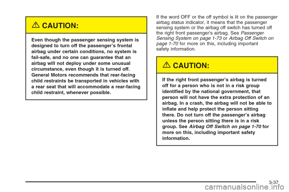 CHEVROLET SILVERADO 2005 1.G Owners Manual {CAUTION:
Even though the passenger sensing system is
designed to turn off the passenger’s frontal
airbag under certain conditions, no system is
fail-safe, and no one can guarantee that an
airbag wi