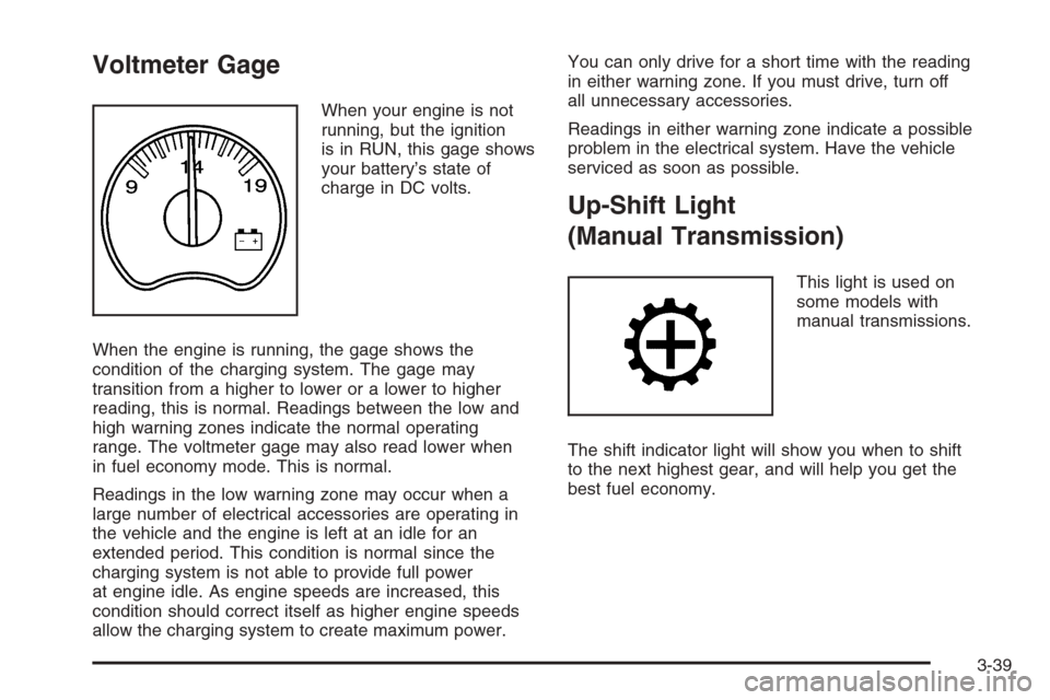 CHEVROLET SILVERADO 2005 1.G Owners Manual Voltmeter Gage
When your engine is not
running, but the ignition
is in RUN, this gage shows
your battery’s state of
charge in DC volts.
When the engine is running, the gage shows the
condition of th