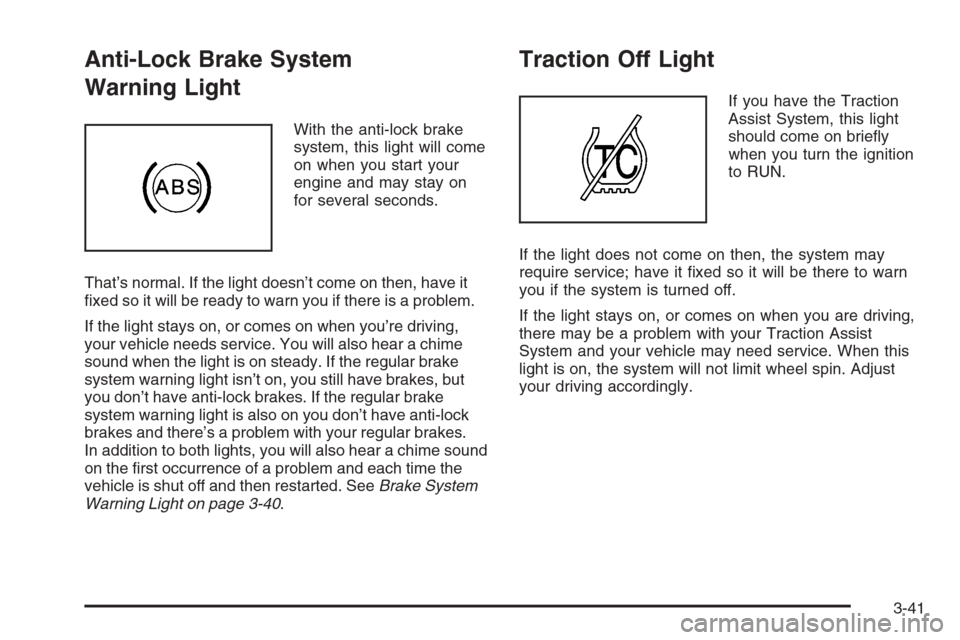 CHEVROLET SILVERADO 2005 1.G Owners Manual Anti-Lock Brake System
Warning Light
With the anti-lock brake
system, this light will come
on when you start your
engine and may stay on
for several seconds.
That’s normal. If the light doesn’t co