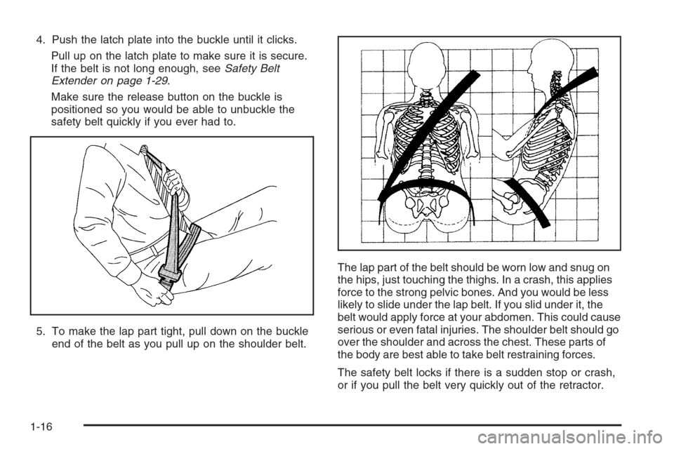 CHEVROLET SILVERADO 2005 1.G Owners Manual 4. Push the latch plate into the buckle until it clicks.
Pull up on the latch plate to make sure it is secure.
If the belt is not long enough, seeSafety Belt
Extender on page 1-29.
Make sure the relea