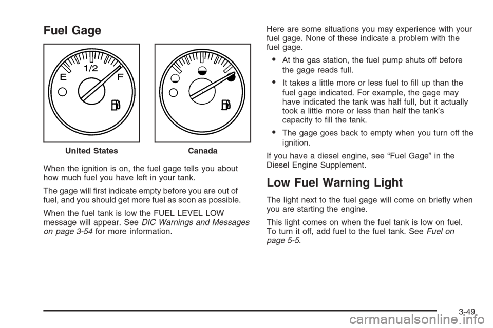CHEVROLET SILVERADO 2005 1.G Owners Manual Fuel Gage
When the ignition is on, the fuel gage tells you about
how much fuel you have left in your tank.
The gage will �rst indicate empty before you are out of
fuel, and you should get more fuel as