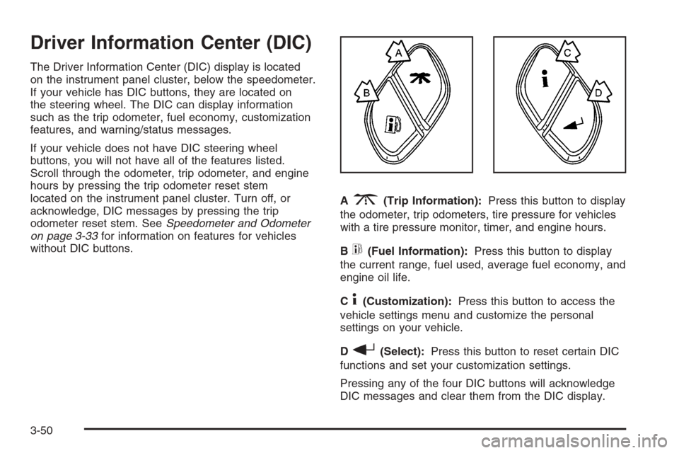 CHEVROLET SILVERADO 2005 1.G Owners Manual Driver Information Center (DIC)
The Driver Information Center (DIC) display is located
on the instrument panel cluster, below the speedometer.
If your vehicle has DIC buttons, they are located on
the 