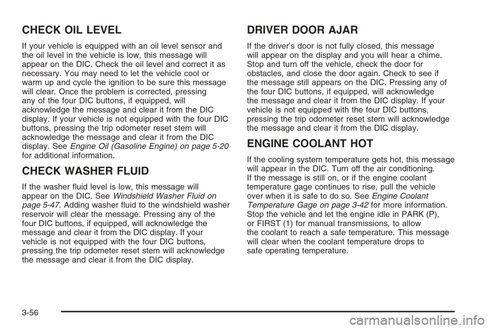 CHEVROLET SILVERADO 2005 1.G Owners Manual CHECK OIL LEVEL
If your vehicle is equipped with an oil level sensor and
the oil level in the vehicle is low, this message will
appear on the DIC. Check the oil level and correct it as
necessary. You 