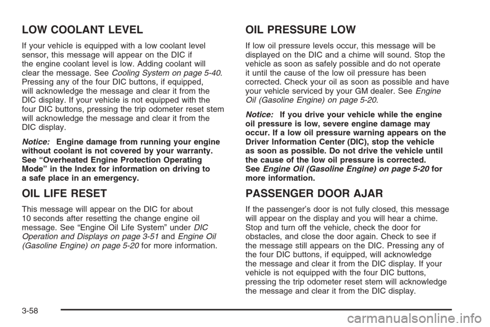 CHEVROLET SILVERADO 2005 1.G Owners Manual LOW COOLANT LEVEL
If your vehicle is equipped with a low coolant level
sensor, this message will appear on the DIC if
the engine coolant level is low. Adding coolant will
clear the message. SeeCooling