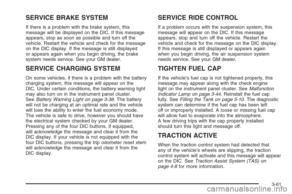 CHEVROLET SILVERADO 2005 1.G Owners Manual SERVICE BRAKE SYSTEM
If there is a problem with the brake system, this
message will be displayed on the DIC. If this message
appears, stop as soon as possible and turn off the
vehicle. Restart the veh CHEVROLET SILVERADO 2005 1.G Owners Manual SERVICE BRAKE SYSTEM
If there is a problem with the brake system, this
message will be displayed on the DIC. If this message
appears, stop as soon as possible and turn off the
vehicle. Restart the veh