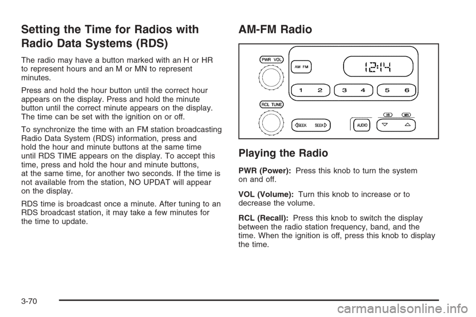 CHEVROLET SILVERADO 2005 1.G Owners Manual Setting the Time for Radios with
Radio Data Systems (RDS)
The radio may have a button marked with an H or HR
to represent hours and an M or MN to represent
minutes.
Press and hold the hour button unti CHEVROLET SILVERADO 2005 1.G Owners Manual Setting the Time for Radios with
Radio Data Systems (RDS)
The radio may have a button marked with an H or HR
to represent hours and an M or MN to represent
minutes.
Press and hold the hour button unti