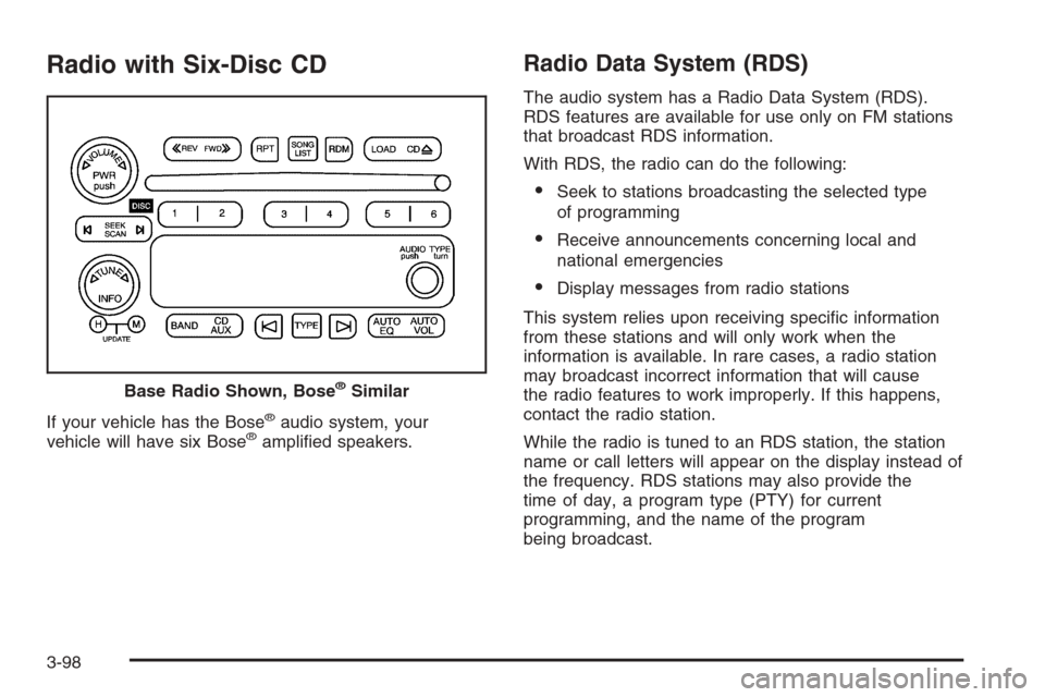CHEVROLET SILVERADO 2005 1.G Owners Manual Radio with Six-Disc CD
If your vehicle has the Bose®audio system, your
vehicle will have six Bose®ampli�ed speakers.
Radio Data System (RDS)
The audio system has a Radio Data System (RDS).
RDS featu