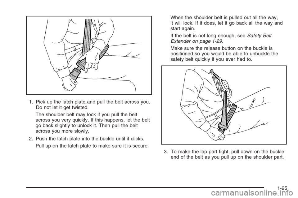 CHEVROLET SILVERADO 2005 1.G Owners Guide 1. Pick up the latch plate and pull the belt across you.
Do not let it get twisted.
The shoulder belt may lock if you pull the belt
across you very quickly. If this happens, let the belt
go back sligh