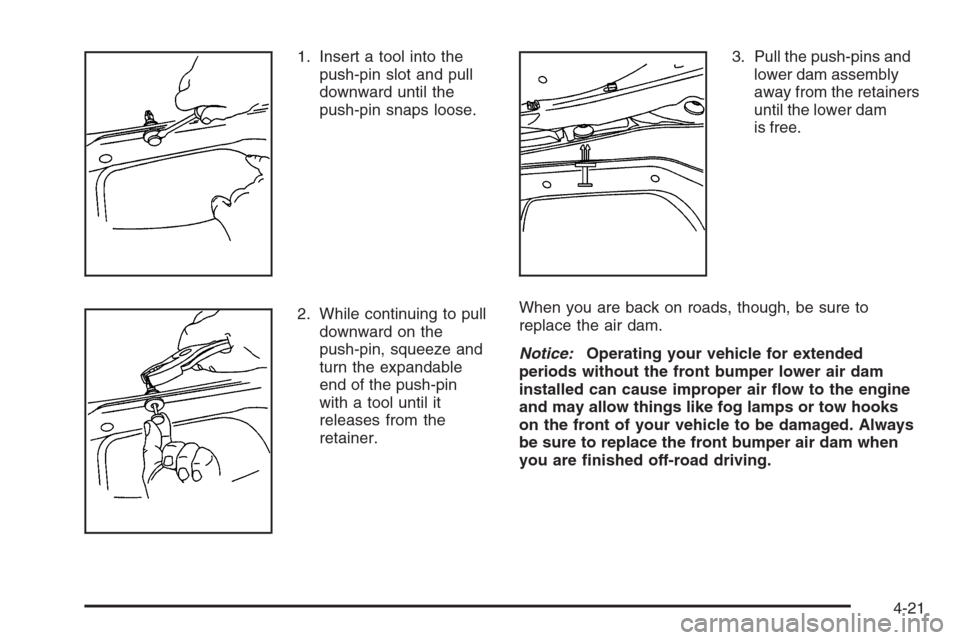 CHEVROLET SILVERADO 2005 1.G Owners Manual 1. Insert a tool into the
push-pin slot and pull
downward until the
push-pin snaps loose.
2. While continuing to pull
downward on the
push-pin, squeeze and
turn the expandable
end of the push-pin
with