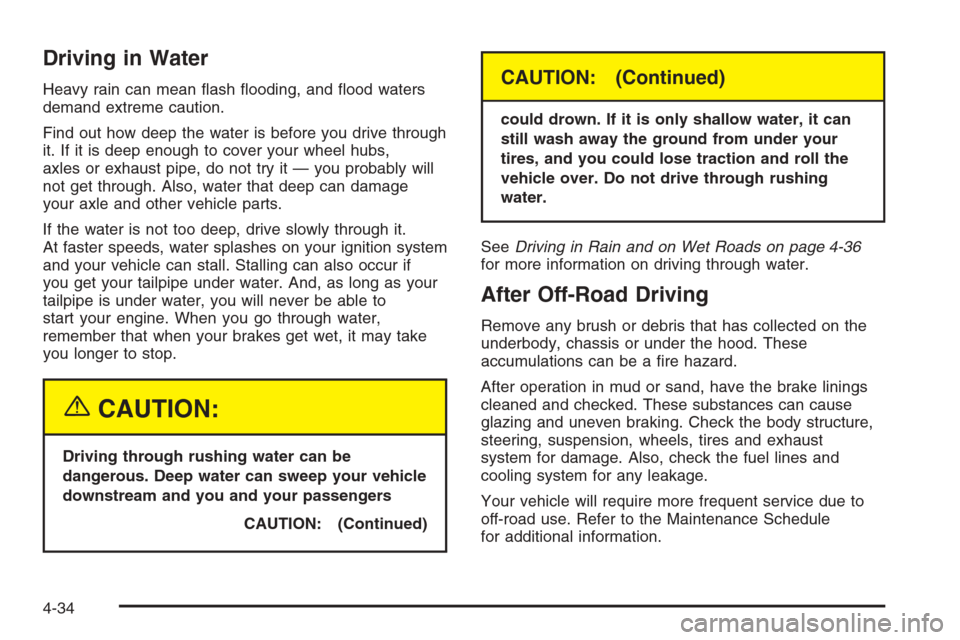 CHEVROLET SILVERADO 2005 1.G Owners Manual Driving in Water
Heavy rain can mean �ash �ooding, and �ood waters
demand extreme caution.
Find out how deep the water is before you drive through
it. If it is deep enough to cover your wheel hubs,
ax