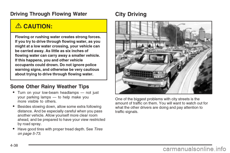 CHEVROLET SILVERADO 2005 1.G Owners Manual Driving Through Flowing Water
{CAUTION:
Flowing or rushing water creates strong forces.
If you try to drive through �owing water, as you
might at a low water crossing, your vehicle can
be carried away