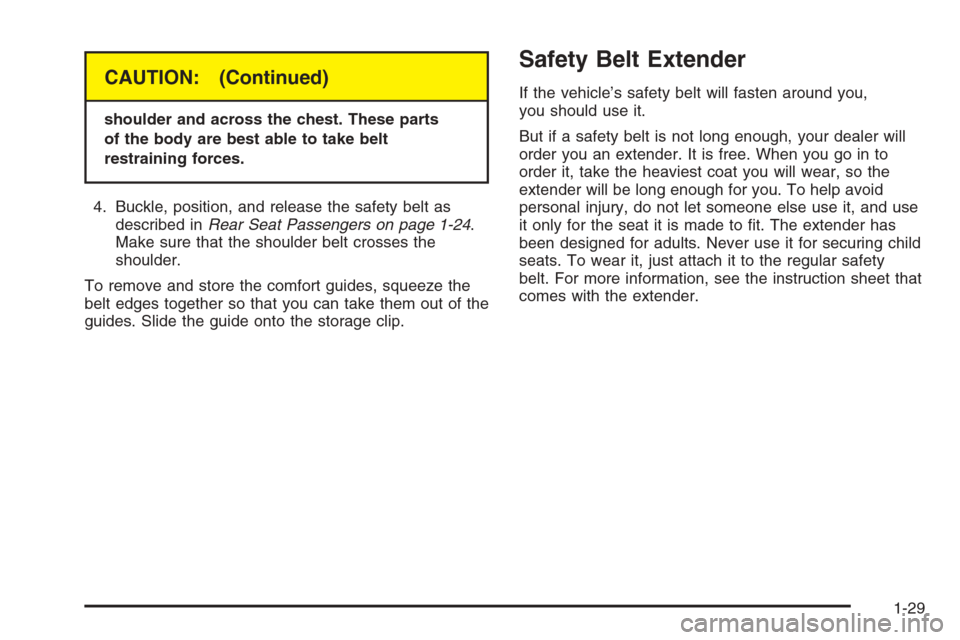 CHEVROLET SILVERADO 2005 1.G Owners Guide CAUTION: (Continued)
shoulder and across the chest. These parts
of the body are best able to take belt
restraining forces.
4. Buckle, position, and release the safety belt as
described inRear Seat Pas